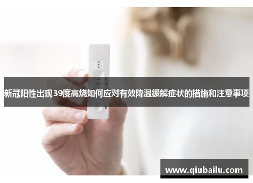 新冠阳性出现39度高烧如何应对有效降温缓解症状的措施和注意事项 新冠阳性出现39度高烧如何应对有效降温缓解症状的措施和注意事项